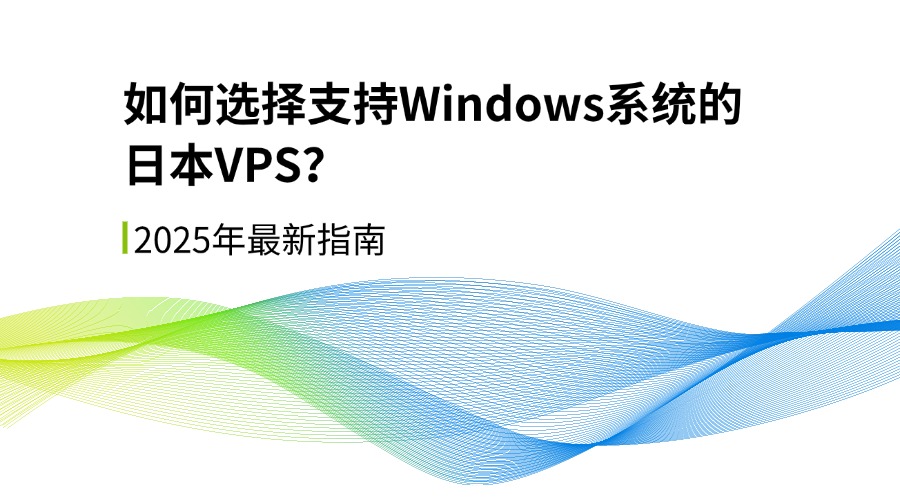 如何選擇支持Windows系統的日本VPS？2025年最新指南