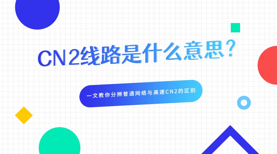 CN2線路是什么意思？一文教你分辨普通網(wǎng)絡(luò)與高速CN2的區(qū)別