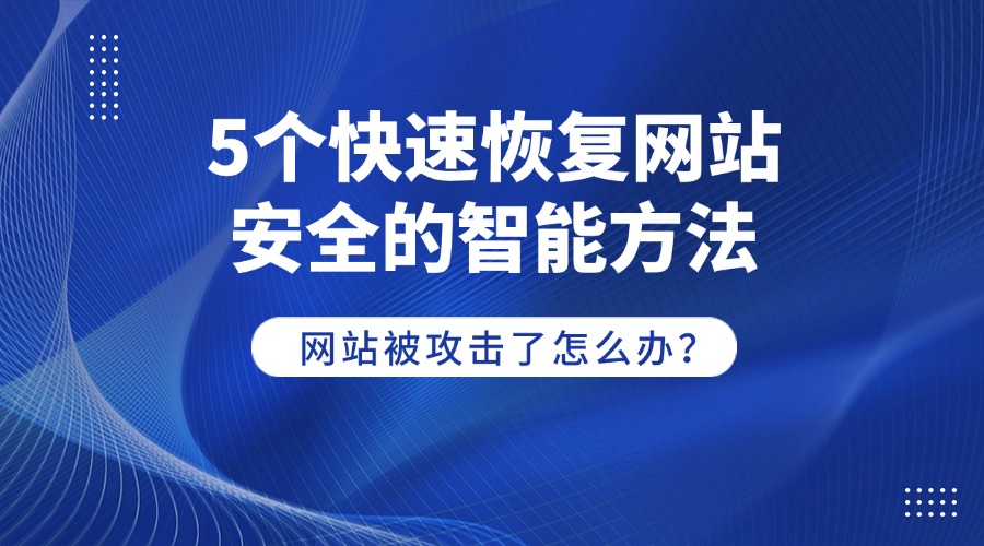 網站被攻擊了怎么辦？5個快速恢復網站安全的智能方法
