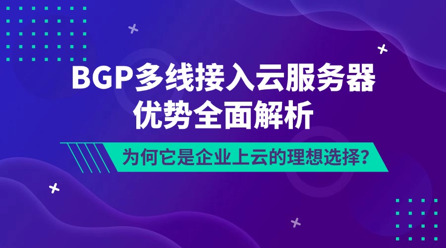 BGP多線接入云服務(wù)器優(yōu)勢(shì)全面解析：為何它是企業(yè)上云的理想選擇？
