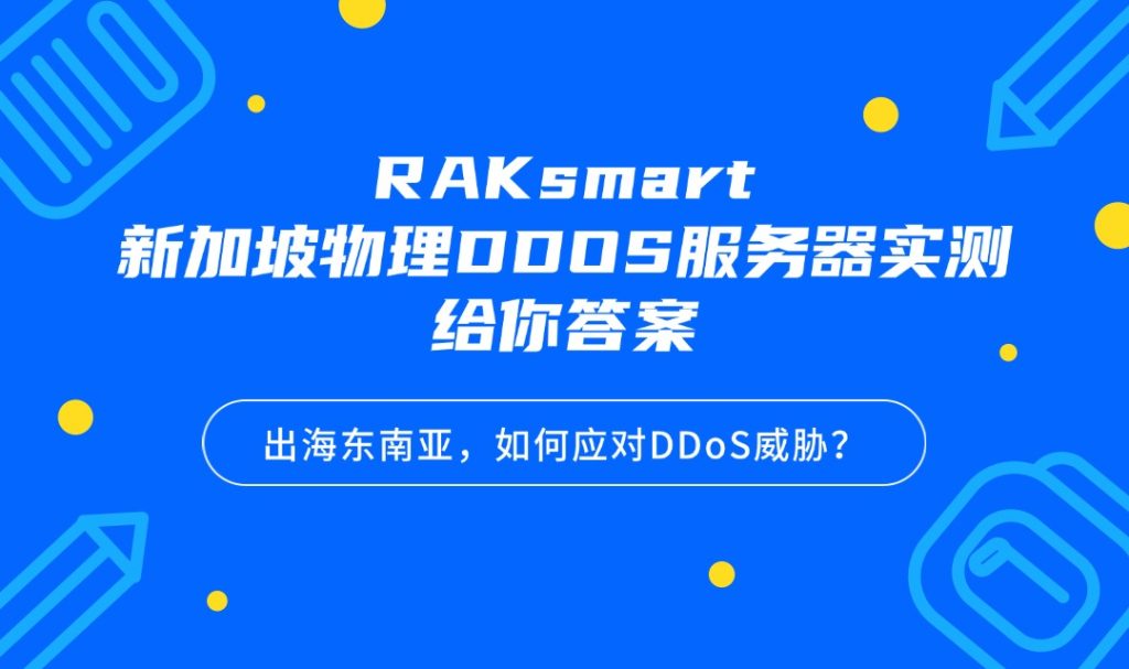 出海東南亞，如何應對DDoS威脅？RAKsmart新加坡物理DDOS服務器實測給你答案