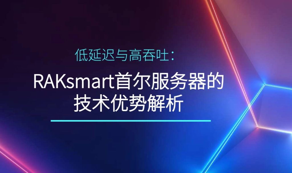 低延遲與高吞吐：RAKsmart首爾服務(wù)器的技術(shù)優(yōu)勢(shì)解析