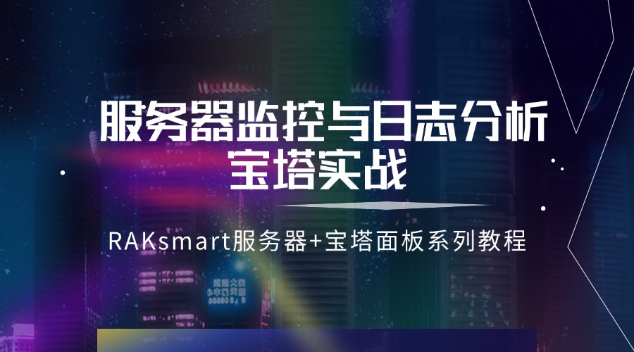 RAKsmart服務(wù)器+寶塔面板系列教程 | 服務(wù)器監(jiān)控與日志分析寶塔實(shí)戰(zhàn)