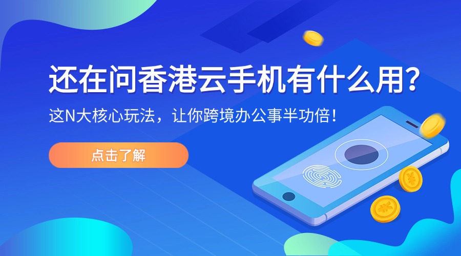 還在問香港云手機有什么用？這N大核心玩法，讓你跨境辦公事半功倍！