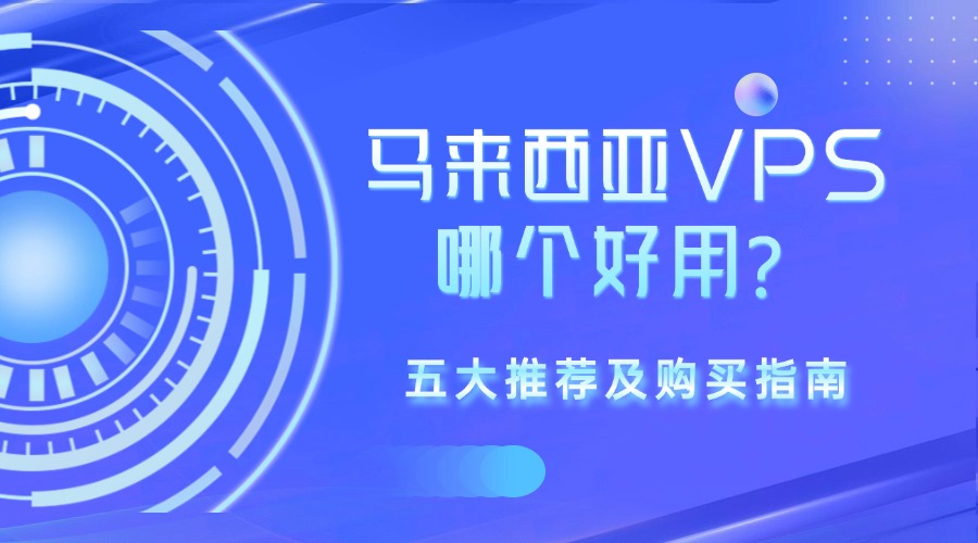 馬來西亞VPS哪個(gè)好用？五大推薦及購(gòu)買指南