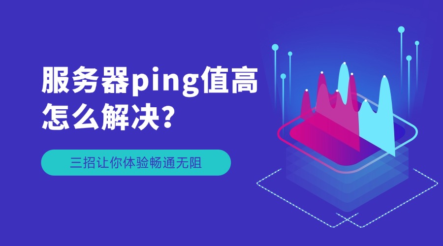 服務(wù)器ping值高怎么解決？三招讓你體驗(yàn)暢通無(wú)阻