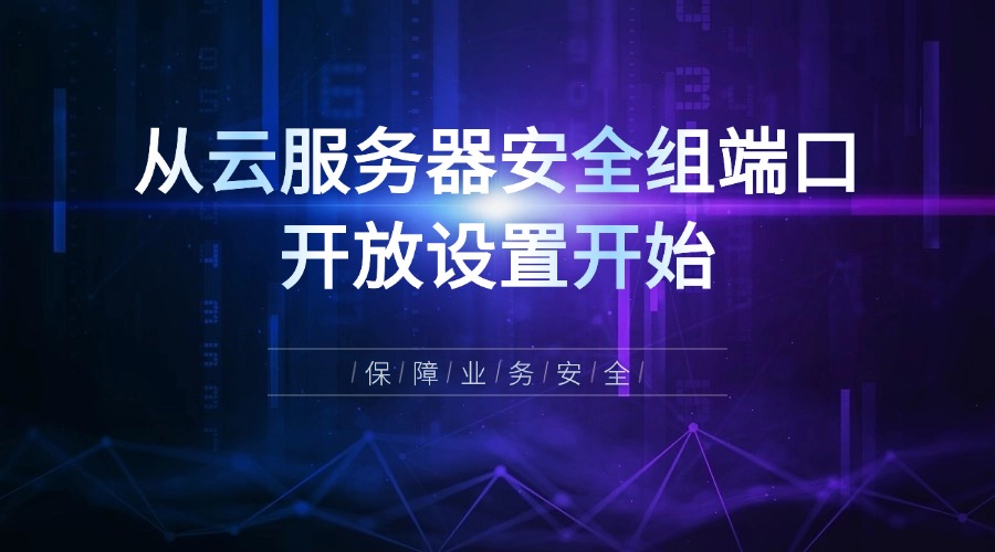 保障業(yè)務(wù)安全：從云服務(wù)器安全組端口開(kāi)放設(shè)置開(kāi)始