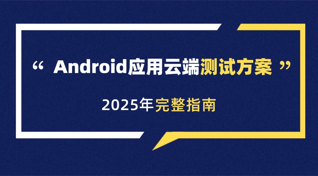 【2025完整指南】Android應(yīng)用云端測(cè)試方案：從工具選擇到報(bào)告分析