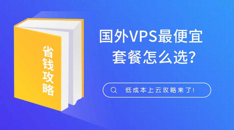 國外VPS最便宜套餐怎么選？低成本上云攻略來了！
