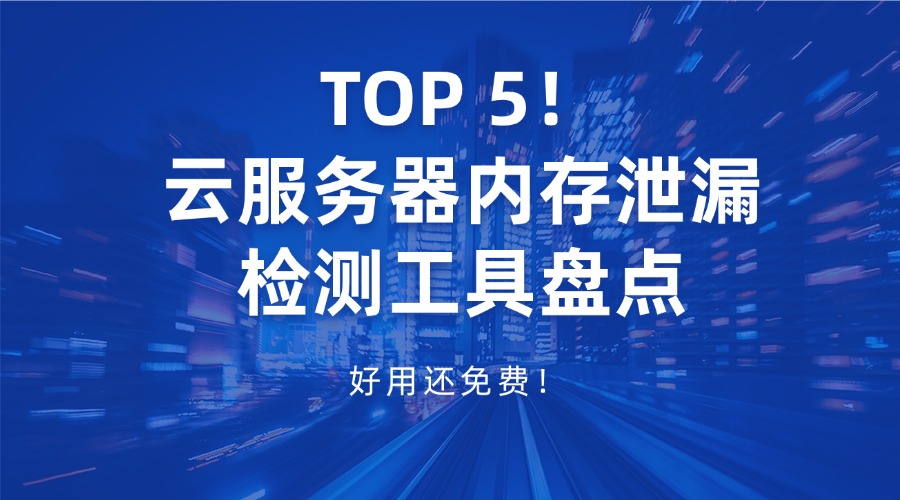 TOP 5！云服務器內存泄漏檢測工具盤點，好用還免費