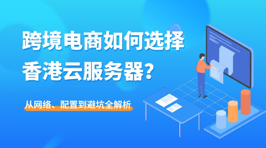 【2025終極指南】跨境電商如何選擇香港云服務器？從網絡、配置到避坑全解析
