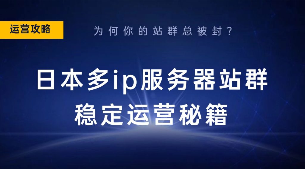 為何你的站群總被封？日本多ip服務器站群穩定運營秘籍