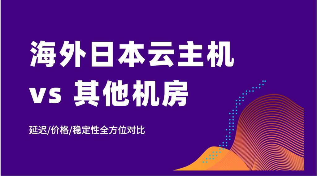 海外日本云主機 vs 其他機房：延遲/價格/穩定性全方位對比