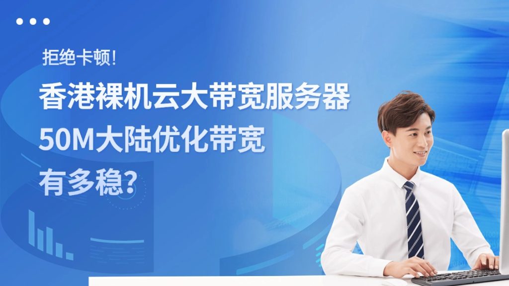 拒絕卡頓！【香港裸機云大帶寬服務器評測】50M大陸優化帶寬有多穩？