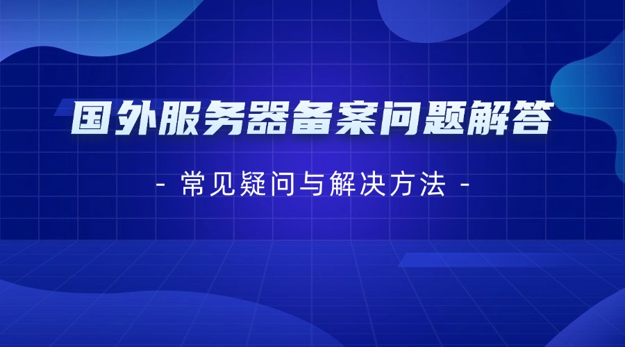 國外服務(wù)器備案問題解答：常見疑問與解決方法