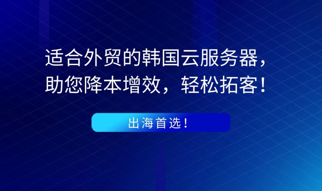 出海首選！適合外貿的韓國云服務器，助您降本增效，輕松拓客！
