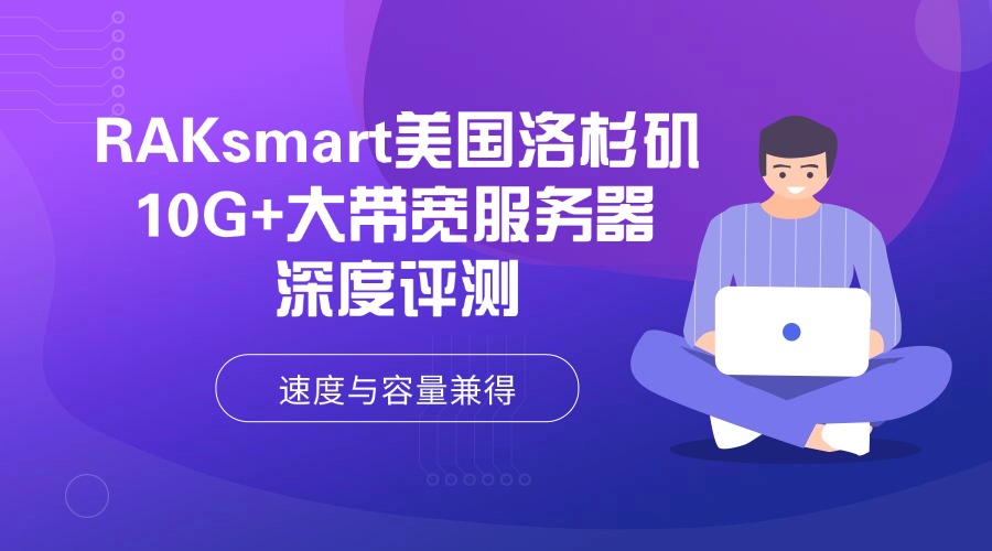 RAKsmart美國洛杉磯10G+大帶寬服務器深度評測：速度與容量兼得