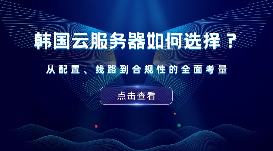 韓國云服務器如何選擇？從配置、線路到合規性的全面考量