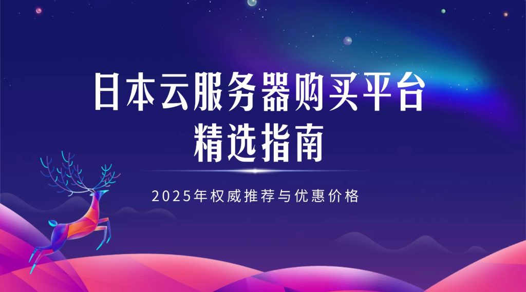 日本云服務(wù)器購買平臺精選指南：2025年權(quán)威推薦與優(yōu)惠價格