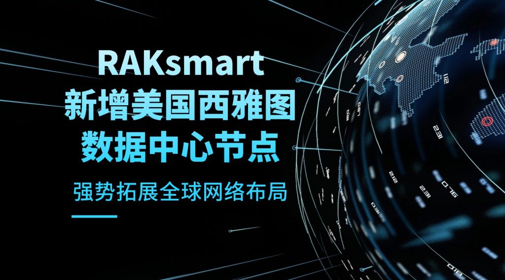 RAKsmart 新增美國西雅圖數據中心節點，強勢拓展全球網絡布局
