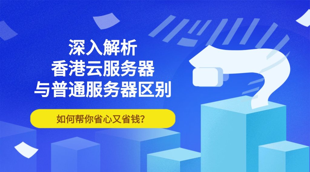深入解析香港云服務器與普通服務器區別，如何幫你省心又省錢？