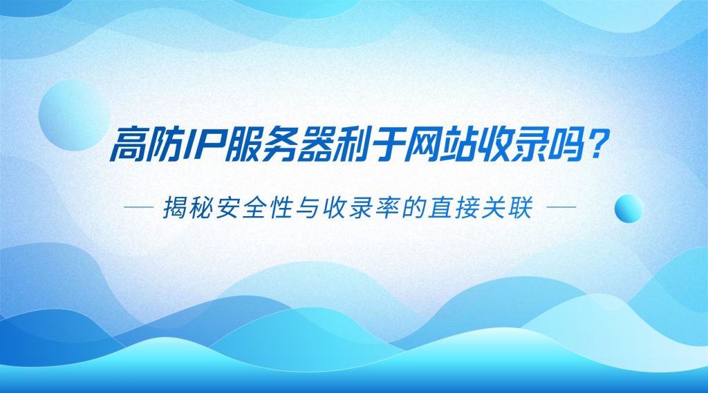 高防IP服務器利于網站收錄嗎？揭秘安全性與收錄率的直接關聯