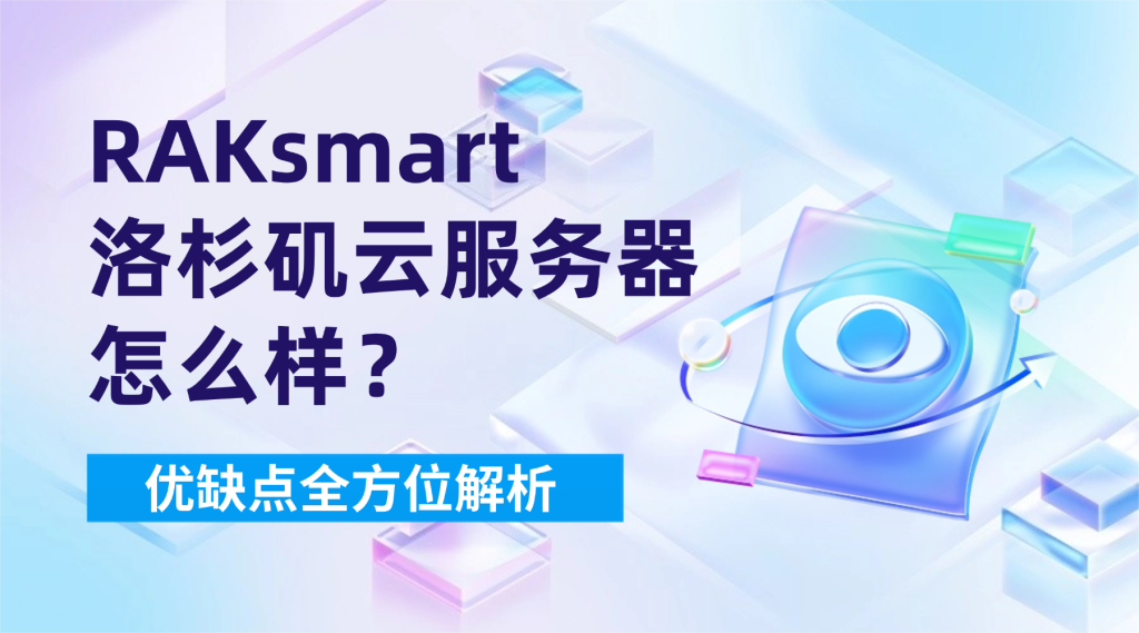 RAKsmart洛杉磯云服務器怎么樣？優缺點全方位解析