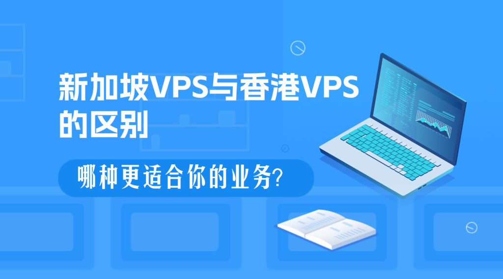 新加坡VPS與香港VPS的區(qū)別：哪種更適合你的業(yè)務？