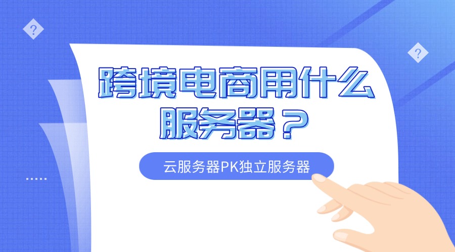 跨境電商用什么服務(wù)器？云服務(wù)器PK獨(dú)立服務(wù)器