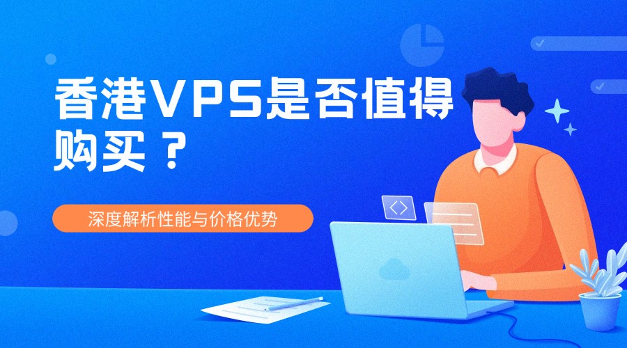 香港VPS是否值得購買？深度解析性能與價格優(yōu)勢