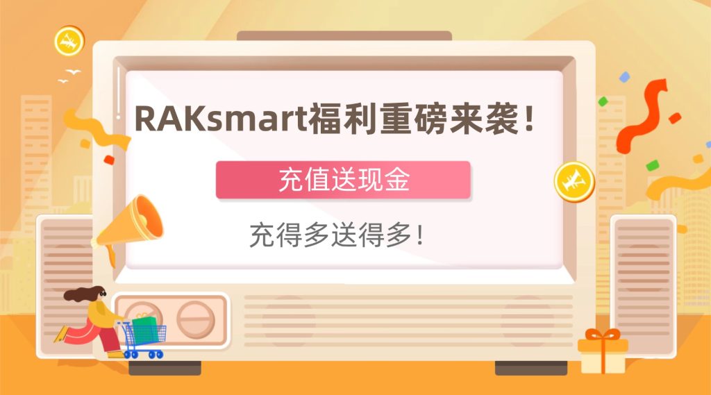 RAKsmart福利重磅來襲！充值送現金，充得多送得多！