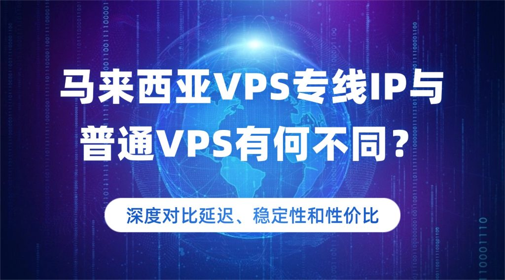 馬來西亞VPS專線IP與普通VPS有何不同？深度對比延遲、穩定性和性價比