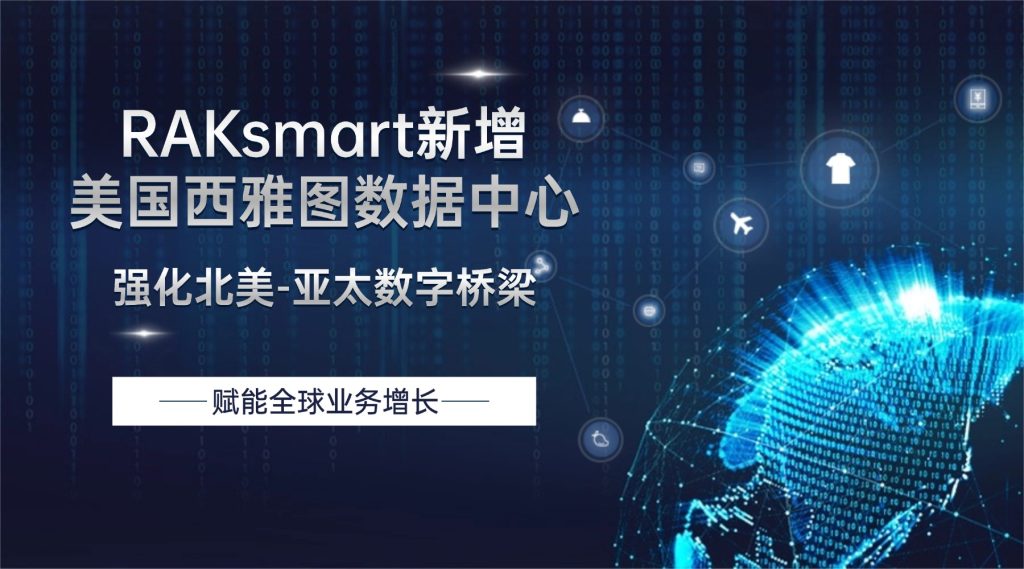 RAKsmart新增美國西雅圖數(shù)據(jù)中心，強(qiáng)化北美-亞太數(shù)字橋梁，賦能全球業(yè)務(wù)增長