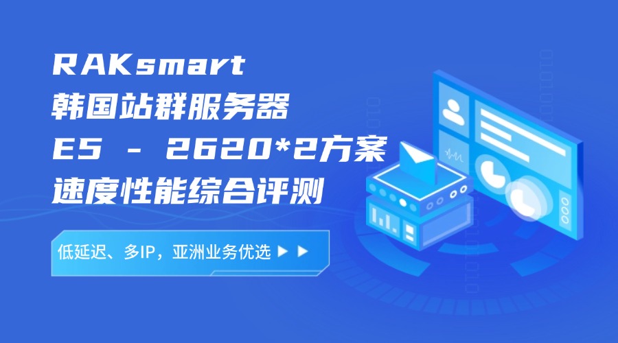 RAKsmart韓國站群服務器E5 – 2620*2方案速度性能綜合評測：低延遲、多IP，亞洲業(yè)務優(yōu)選