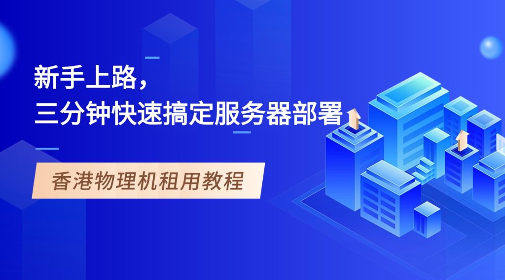 香港物理機(jī)租用教程：新手上路，三分鐘快速搞定服務(wù)器部署