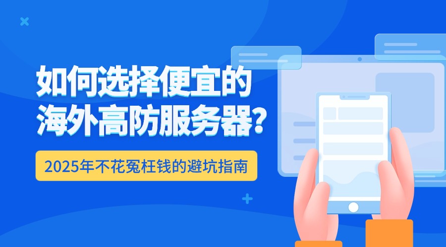 如何選擇便宜的海外高防服務器？2025年不花冤枉錢的避坑指南