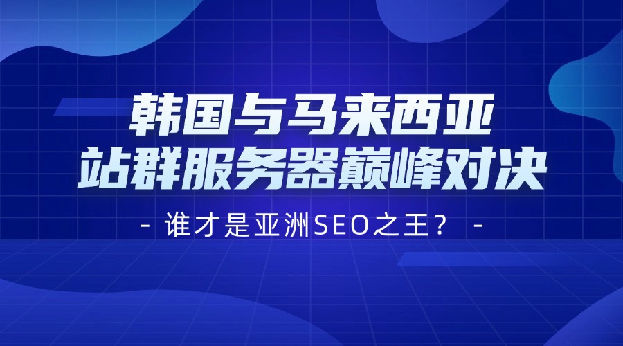 韓國與馬來西亞站群服務器巔峰對決，誰才是亞洲SEO之王？