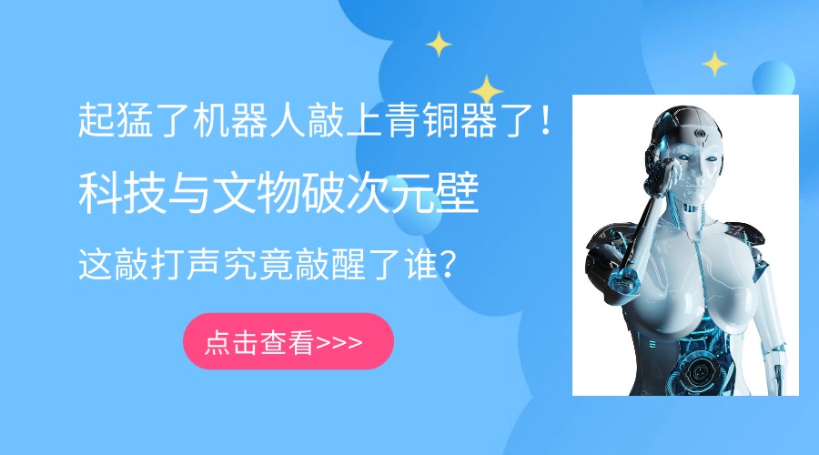 起猛了機(jī)器人敲上青銅器了！科技與文物破次元壁，這敲打聲究竟敲醒了誰？