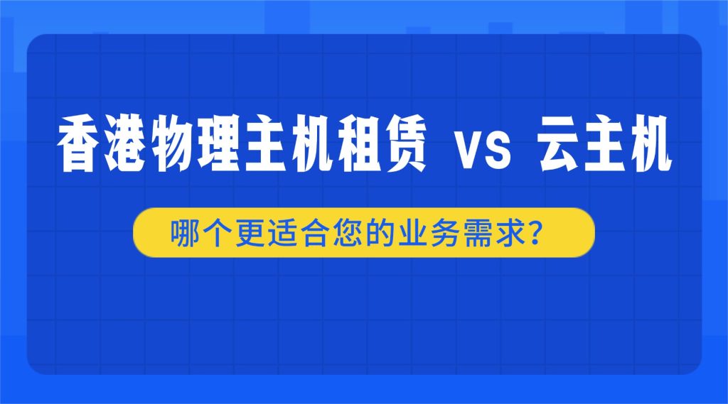 香港物理主機(jī)租賃 vs 云主機(jī)：哪個(gè)更適合您的業(yè)務(wù)需求？