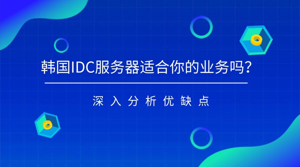 韓國IDC服務(wù)器適合你的業(yè)務(wù)嗎？深入分析優(yōu)缺點(diǎn)
