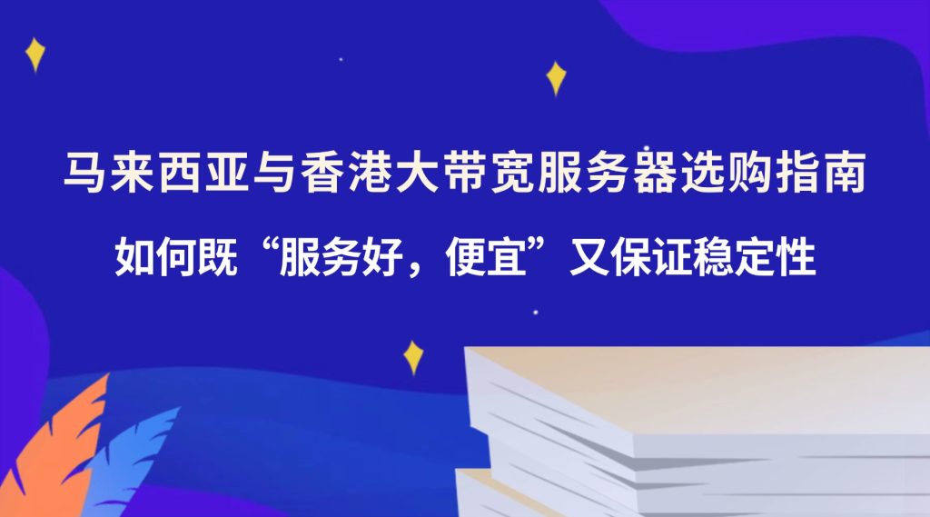 馬來西亞與香港大帶寬服務(wù)器選購指南：如何既“服務(wù)好，便宜”又保證穩(wěn)定性