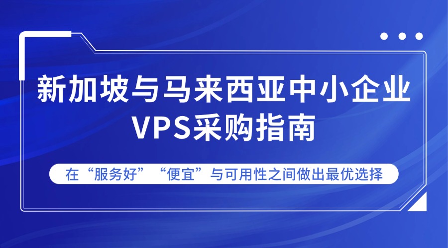 新加坡與馬來西亞中小企業(yè)VPS采購指南：在“服務(wù)好”“便宜”與可用性之間做出最優(yōu)選擇