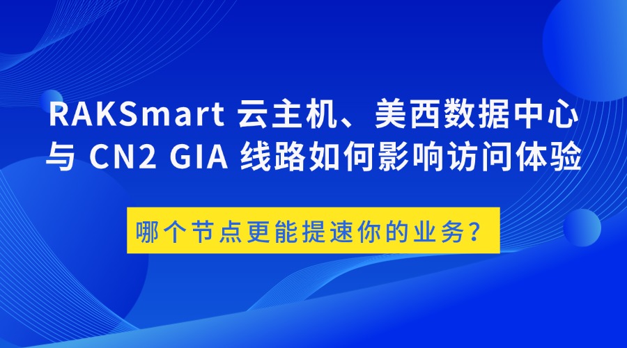 哪個(gè)節(jié)點(diǎn)更能提速你的業(yè)務(wù)？RAKSmart 云主機(jī)、美西數(shù)據(jù)中心與 CN2 GIA 線路如何影響訪問體驗(yàn)
