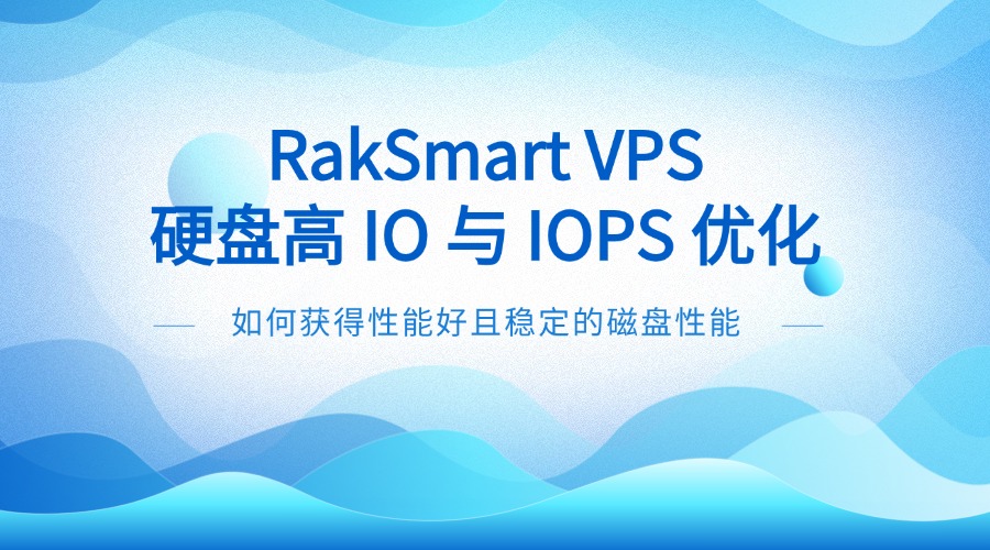 RakSmart VPS 硬盤高 IO 與 IOPS 優(yōu)化：如何獲得性能好且穩(wěn)定的磁盤性能