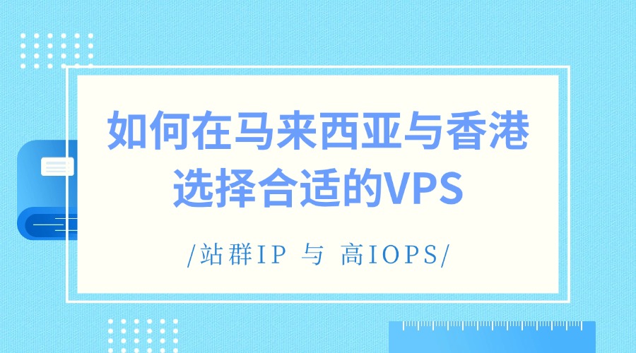站群IP 與 高IOPS：如何在馬來西亞與香港選擇合適的VPS（含RAKSmart解決方案）