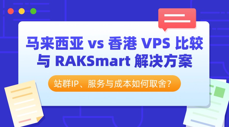 站群IP、服務與成本如何取舍？馬來西亞 vs 香港 VPS 比較與 RAKSmart 解決方案