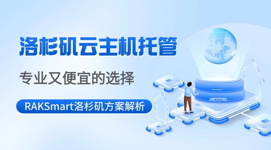 洛杉磯云主機托管：專業又便宜的選擇——RAKSmart洛杉磯方案解析