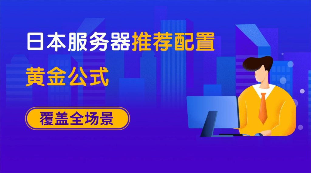 不同業務量怎么選？日本服務器推薦配置黃金公式，覆蓋個人 / 企業全場景