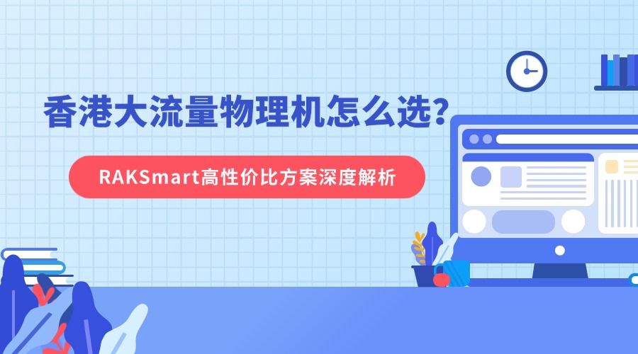 香港大流量物理機怎么選？RAKSmart高性價比方案深度解析