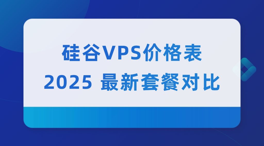 硅谷 VPS 價格表：2025 最新套餐對比，新手入門 / 企業級都適配（高性價比首選）